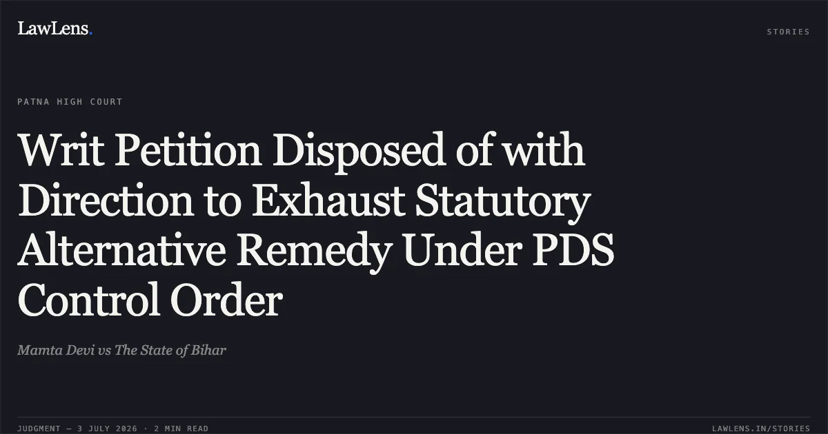 Writ Petition Disposed of with Direction to Exhaust Statutory Alternative Remedy Under PDS Control Order. Mamta Devi vs The State of Bihar. Patna High Court. LawLens