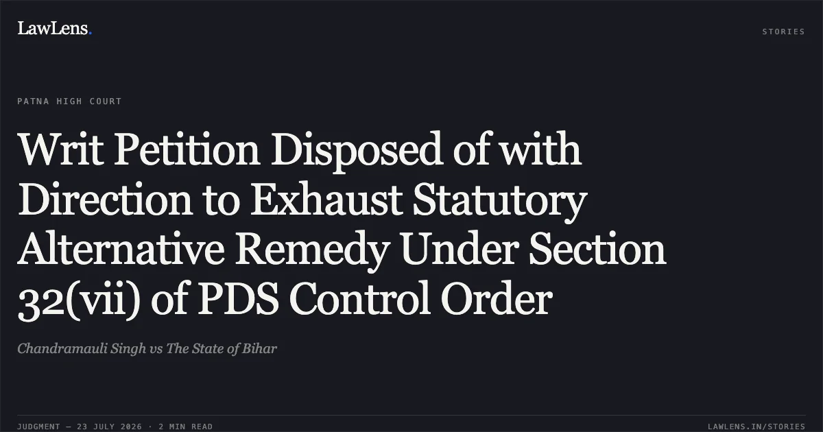 Writ Petition Disposed of with Direction to Exhaust Statutory Alternative Remedy Under Section 32(vii) of PDS Control Order. Chandramauli Singh vs The State of Bihar. Patna High Court. LawLens