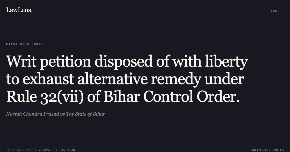 Writ petition disposed of with liberty to exhaust alternative remedy under Rule 32(vii) of Bihar Control Order.. Naresh Chandra Prasad vs The State of Bihar. Patna High Court. LawLens