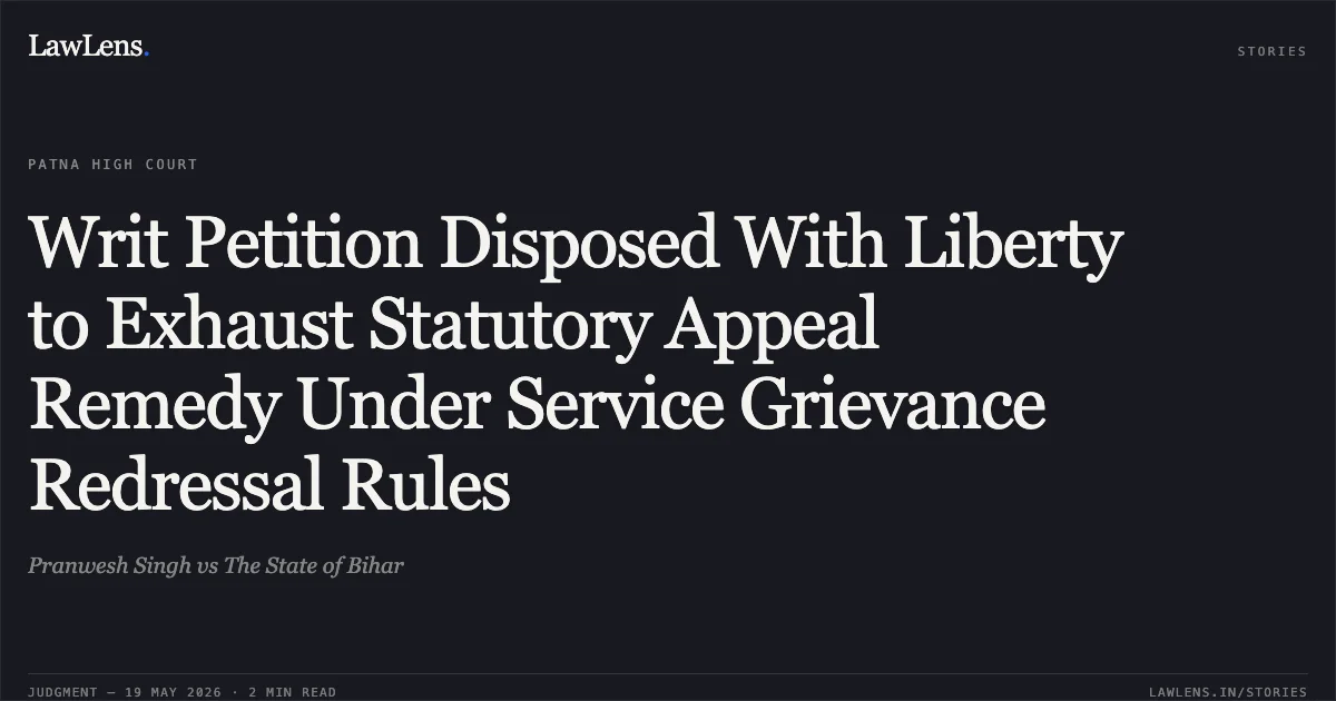 Writ Petition Disposed With Liberty to Exhaust Statutory Appeal Remedy Under Service Grievance Redressal Rules. Pranwesh Singh vs The State of Bihar. Patna High Court. LawLens