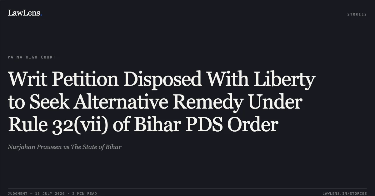Writ Petition Disposed With Liberty to Seek Alternative Remedy Under Rule 32(vii) of Bihar PDS Order. Nurjahan Praween vs The State of Bihar. Patna High Court. LawLens