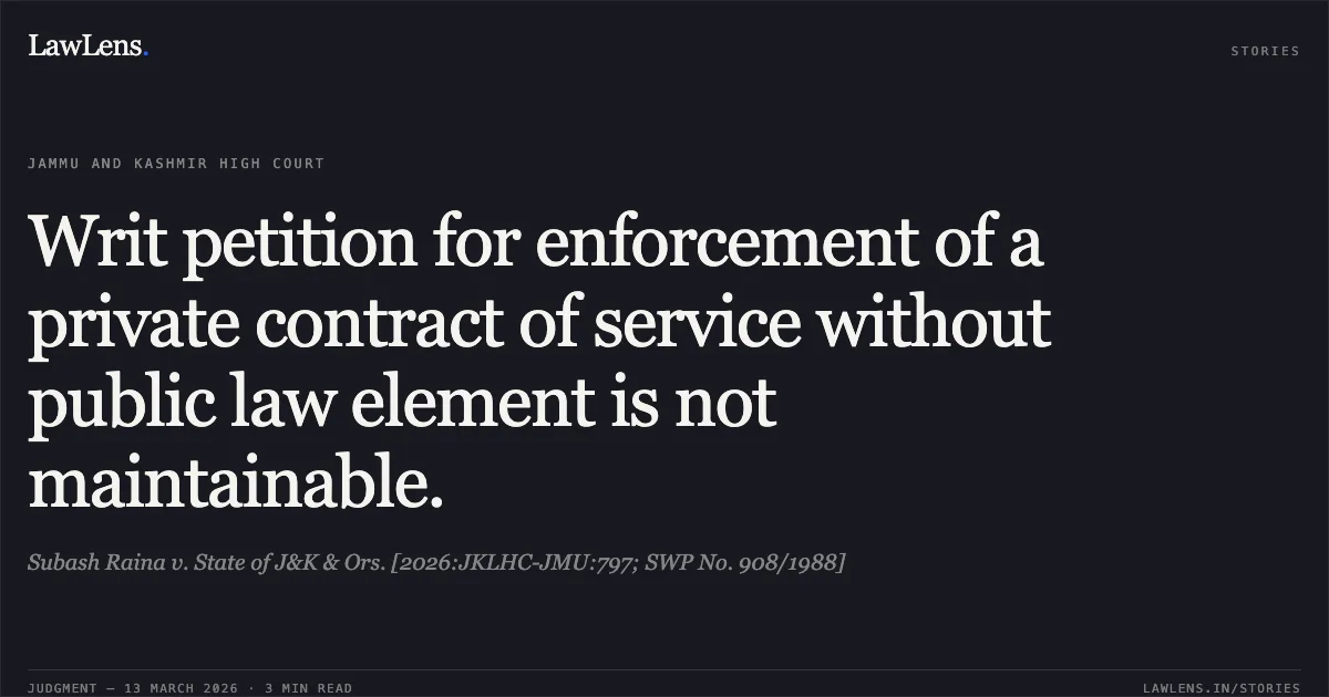Writ petition for enforcement of a private contract of service without public law element is not maintainable.. Subash Raina v. State of J&K & Ors. [2026:JKLHC-JMU:797; SWP No. 908/1988]. Jammu and Kashmir High Court. LawLens