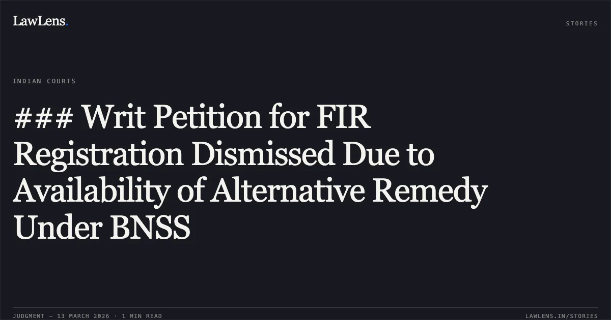 ### Writ Petition for FIR Registration Dismissed Due to Availability of Alternative Remedy Under BNSS. Babita Giri v. Urban State Administration and Development & Others [2026:CGHC:11366-DB]. Chhattisgarh High Court. LawLens
