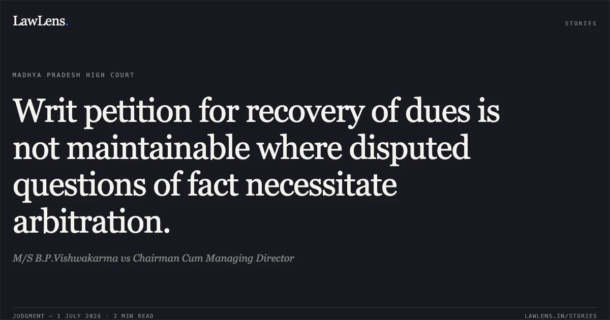 Writ petition for recovery of dues is not maintainable where disputed questions of fact necessitate arbitration.. M/S B.P.Vishwakarma vs Chairman Cum Managing Director. Madhya Pradesh High Court. LawLens