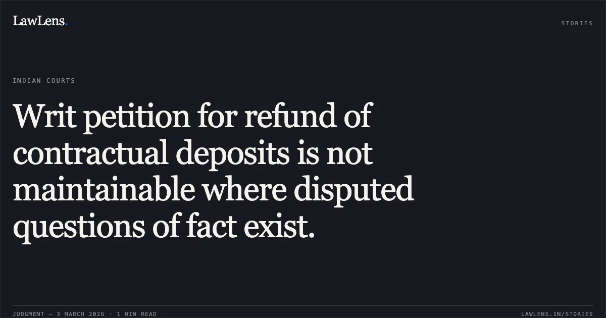 Writ petition for refund of contractual deposits is not maintainable where disputed questions of fact exist.. Shobha Choudhary & Ors. v. State Of Chhattisgarh & Ors. [2026:CGHC:10664-DB]. Chhattisgarh High Court. LawLens