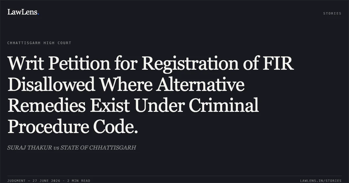 Writ Petition for Registration of FIR Disallowed Where Alternative Remedies Exist Under Criminal Procedure Code.. SURAJ THAKUR vs STATE OF CHHATTISGARH. Chhattisgarh High Court. LawLens