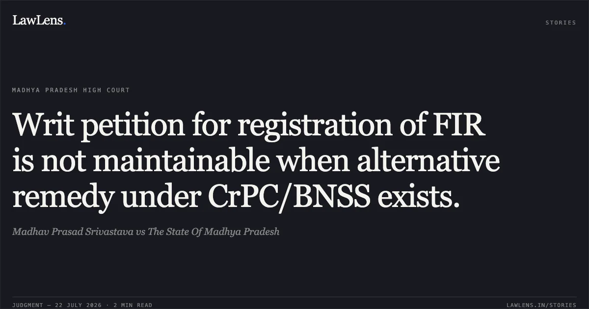 Writ petition for registration of FIR is not maintainable when alternative remedy under CrPC/BNSS exists.. Madhav Prasad Srivastava vs The State Of Madhya Pradesh. Madhya Pradesh High Court. LawLens