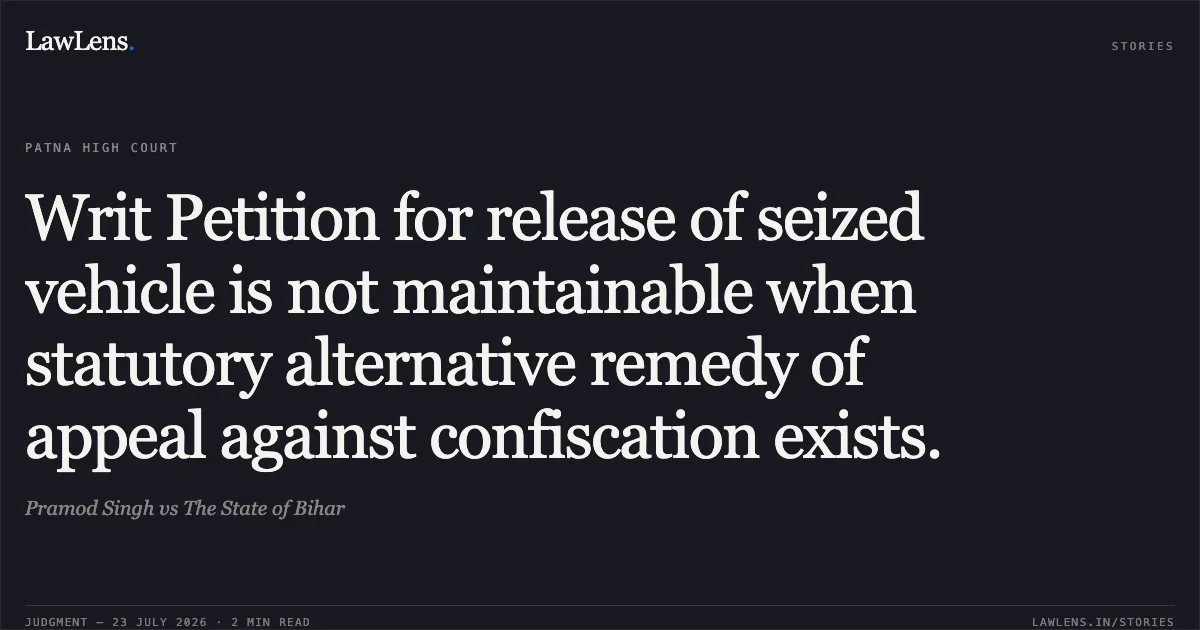 Writ Petition for release of seized vehicle is not maintainable when statutory alternative remedy of appeal against confiscation exists.. Pramod Singh vs The State of Bihar. Patna High Court. LawLens