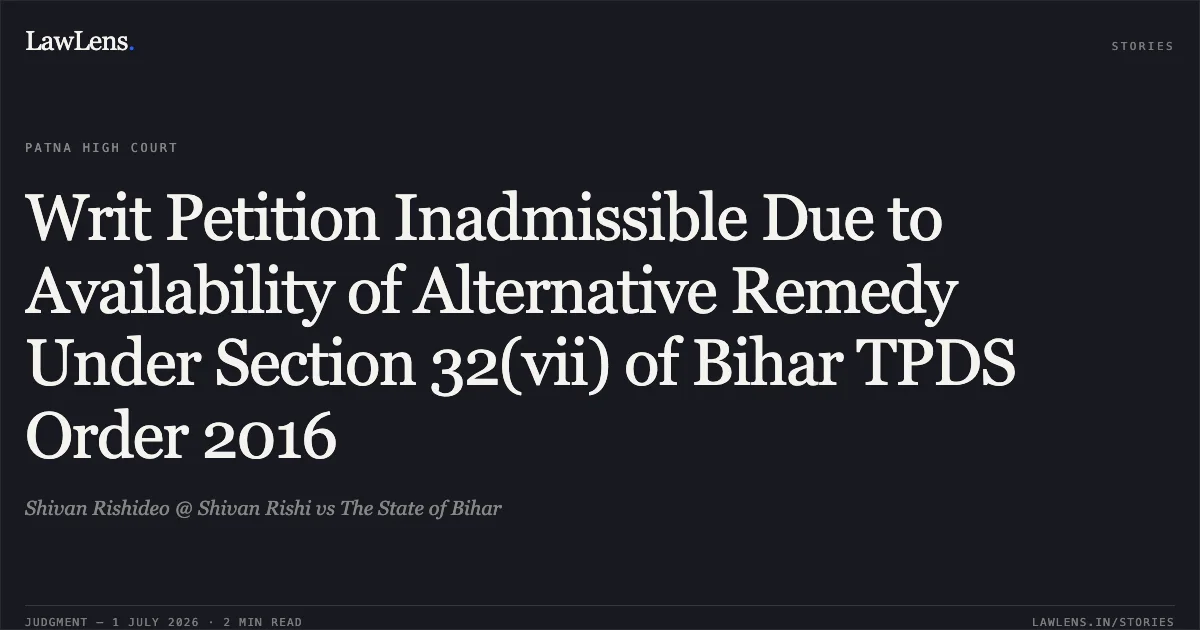 Writ Petition Inadmissible Due to Availability of Alternative Remedy Under Section 32(vii) of Bihar TPDS Order 2016. Shivan Rishideo @ Shivan Rishi vs The State of Bihar. Patna High Court. LawLens