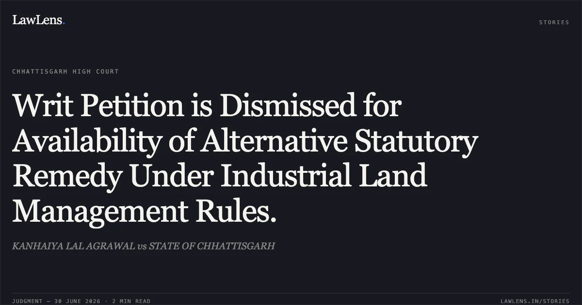 Writ Petition is Dismissed for Availability of Alternative Statutory Remedy Under Industrial Land Management Rules.. KANHAIYA LAL AGRAWAL vs STATE OF CHHATTISGARH. Chhattisgarh High Court. LawLens