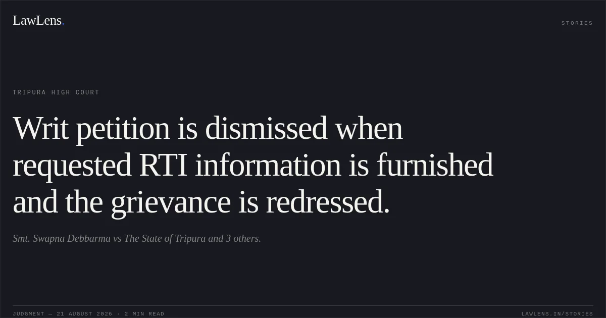 Writ petition is dismissed when requested RTI information is furnished and the grievance is redressed.. Smt. Swapna Debbarma vs The State of Tripura and 3 others.. Tripura High Court. LawLens
