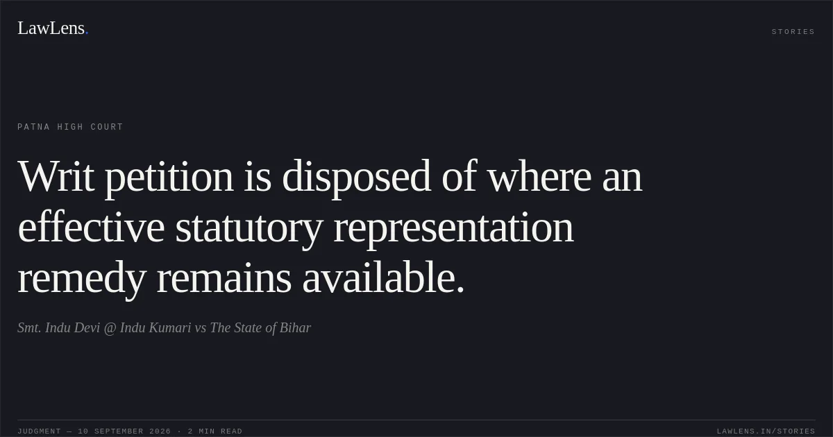 Writ petition is disposed of where an effective statutory representation remedy remains available.. Smt. Indu Devi @ Indu Kumari vs The State of Bihar. Patna High Court. LawLens