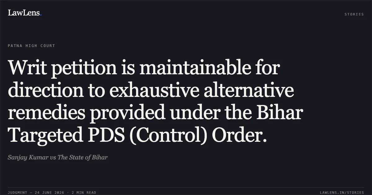 Writ petition is maintainable for direction to exhaustive alternative remedies provided under the Bihar Targeted PDS (Control) Order.. Sanjay Kumar vs The State of Bihar. Patna High Court. LawLens