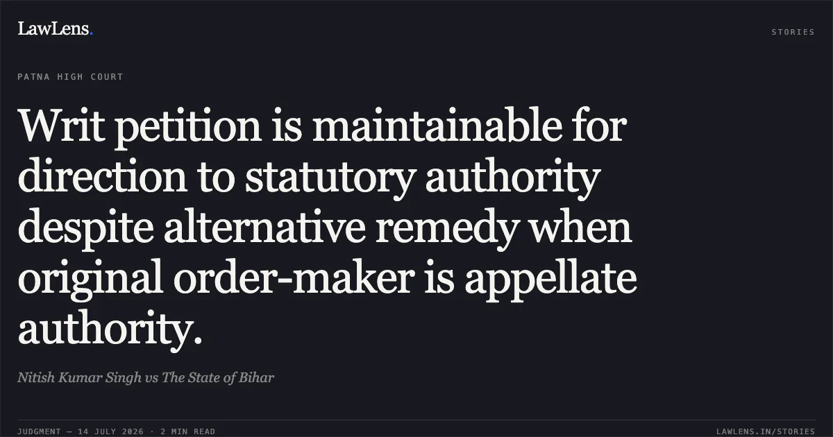 Writ petition is maintainable for direction to statutory authority despite alternative remedy when original order-maker is appellate authority.. Nitish Kumar Singh vs The State of Bihar. Patna High Court. LawLens
