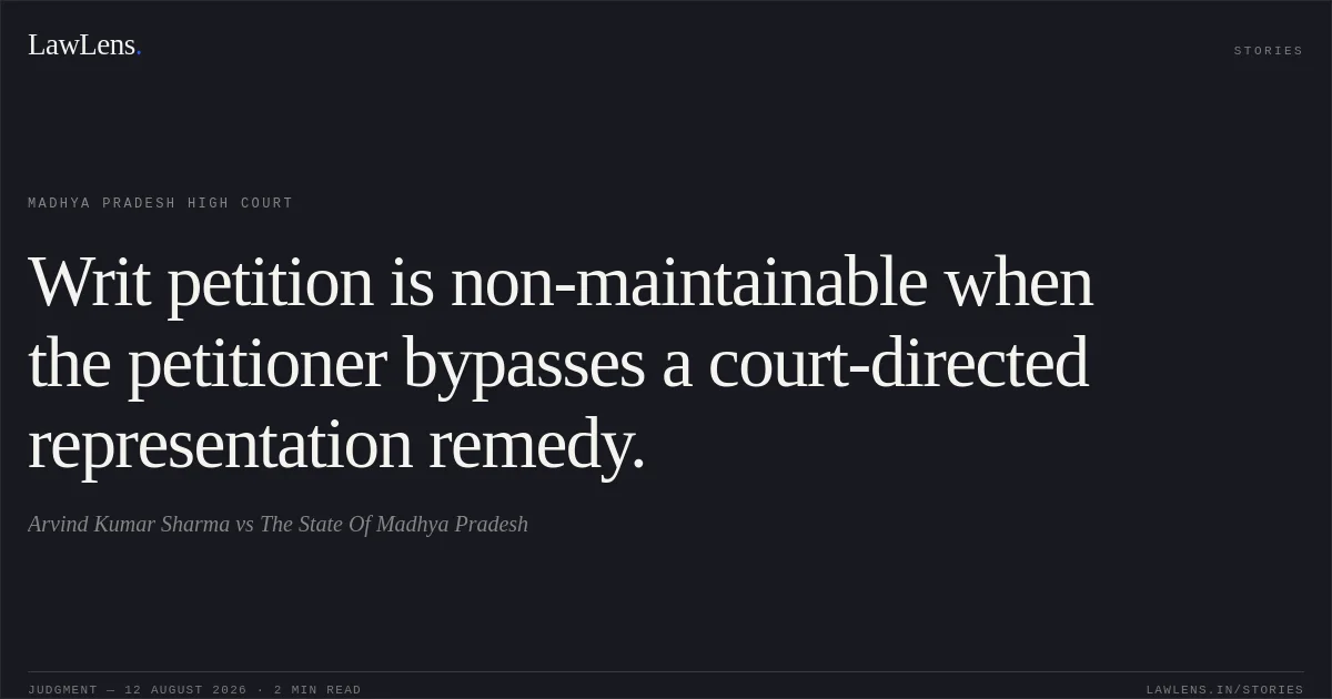 Writ petition is non-maintainable when the petitioner bypasses a court-directed representation remedy.. Arvind Kumar Sharma vs The State Of Madhya Pradesh. Madhya Pradesh High Court. LawLens