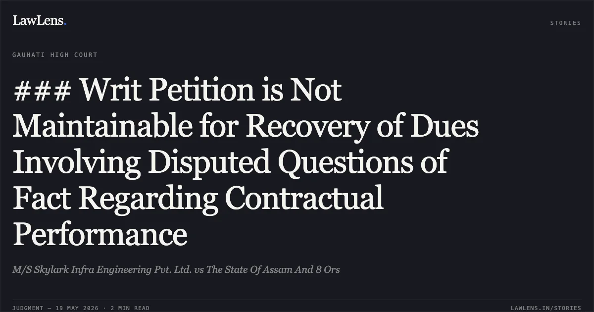 ### Writ Petition is Not Maintainable for Recovery of Dues Involving Disputed Questions of Fact Regarding Contractual Performance. M/S Skylark Infra Engineering Pvt. Ltd. vs The State Of Assam And 8 Ors. Gauhati High Court. LawLens