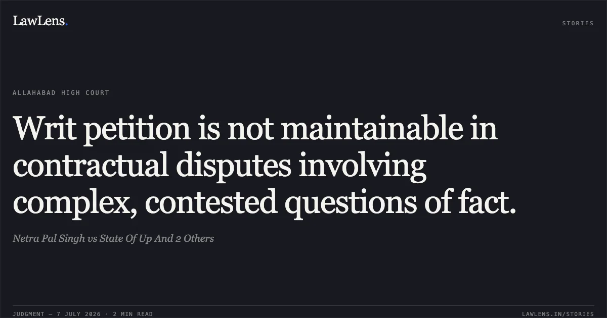 Writ petition is not maintainable in contractual disputes involving complex, contested questions of fact.. Netra Pal Singh vs State Of Up And 2 Others. Allahabad High Court. LawLens