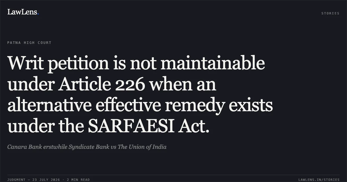 Writ petition is not maintainable under Article 226 when an alternative effective remedy exists under the SARFAESI Act.. Canara Bank erstwhile Syndicate Bank vs The Union of India. Patna High Court. LawLens