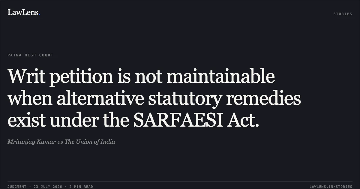 Writ petition is not maintainable when alternative statutory remedies exist under the SARFAESI Act.. Mritunjay Kumar vs The Union of India. Patna High Court. LawLens