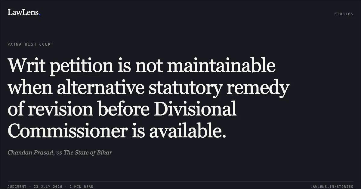 Writ petition is not maintainable when alternative statutory remedy of revision before Divisional Commissioner is available.. Chandan Prasad, vs The State of Bihar. Patna High Court. LawLens
