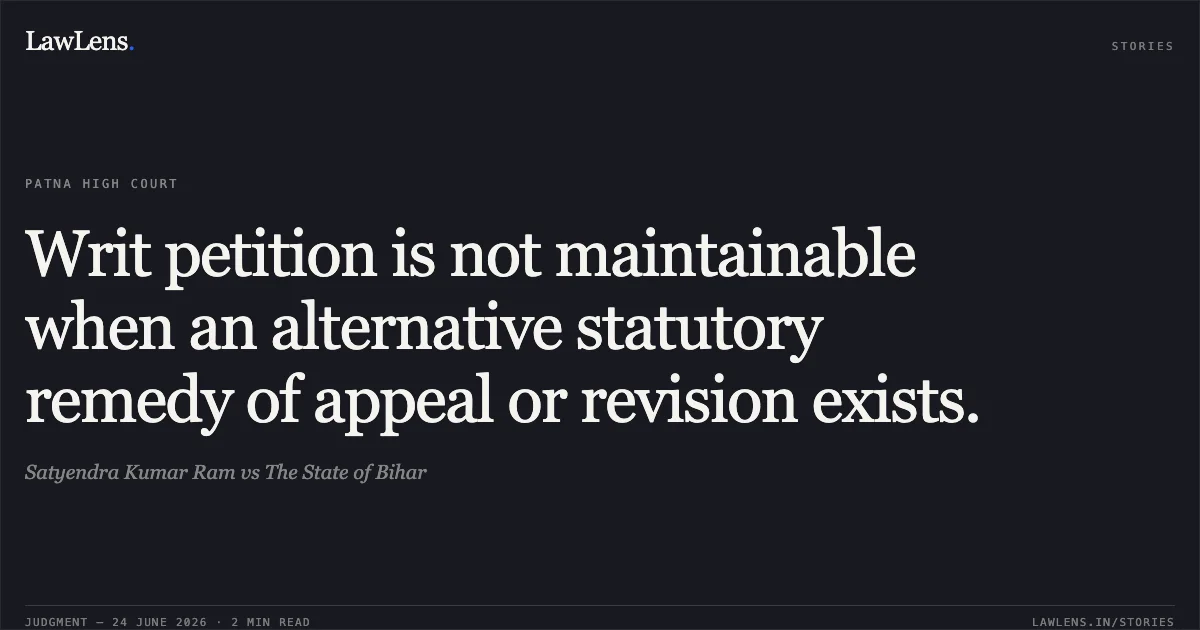 Writ petition is not maintainable when an alternative statutory remedy of appeal or revision exists.. Satyendra Kumar Ram vs The State of Bihar. Patna High Court. LawLens