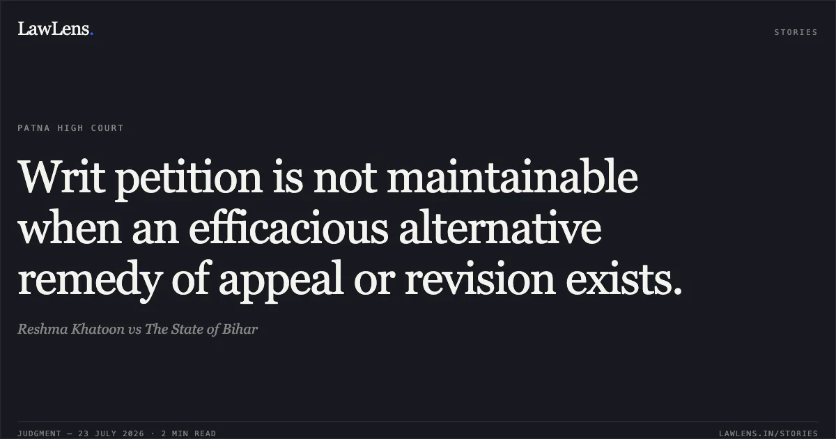 Writ petition is not maintainable when an efficacious alternative remedy of appeal or revision exists.. Reshma Khatoon vs The State of Bihar. Patna High Court. LawLens