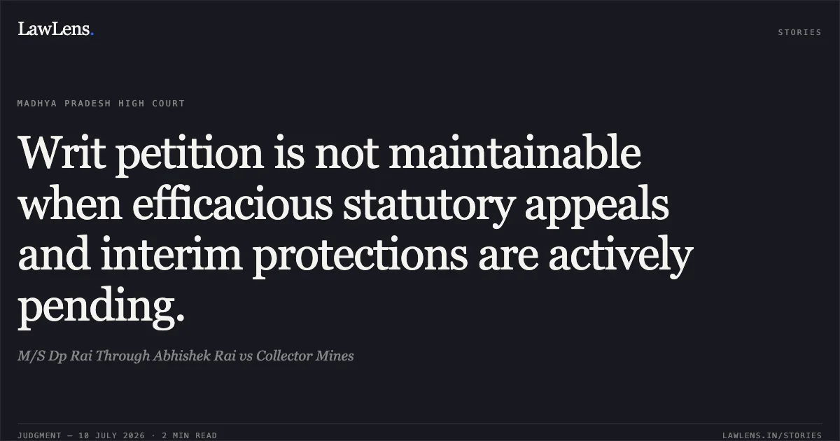 Writ petition is not maintainable when efficacious statutory appeals and interim protections are actively pending.. M/S Dp Rai Through Abhishek Rai vs Collector Mines. Madhya Pradesh High Court. LawLens