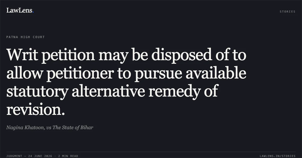 Writ petition may be disposed of to allow petitioner to pursue available statutory alternative remedy of revision.. Nagina Khatoon, vs The State of Bihar. Patna High Court. LawLens