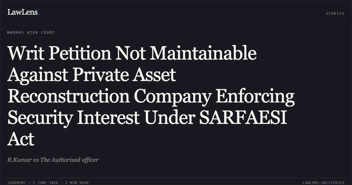 Writ Petition Not Maintainable Against Private Asset Reconstruction Company Enforcing Security Interest Under SARFAESI Act. R.Kumar vs The Authorised officer. Madras High Court. LawLens