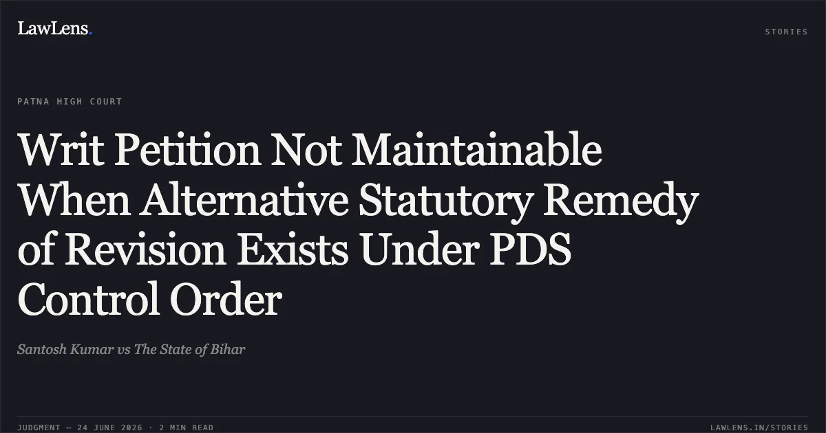 Writ Petition Not Maintainable When Alternative Statutory Remedy of Revision Exists Under PDS Control Order. Santosh Kumar vs The State of Bihar. Patna High Court. LawLens