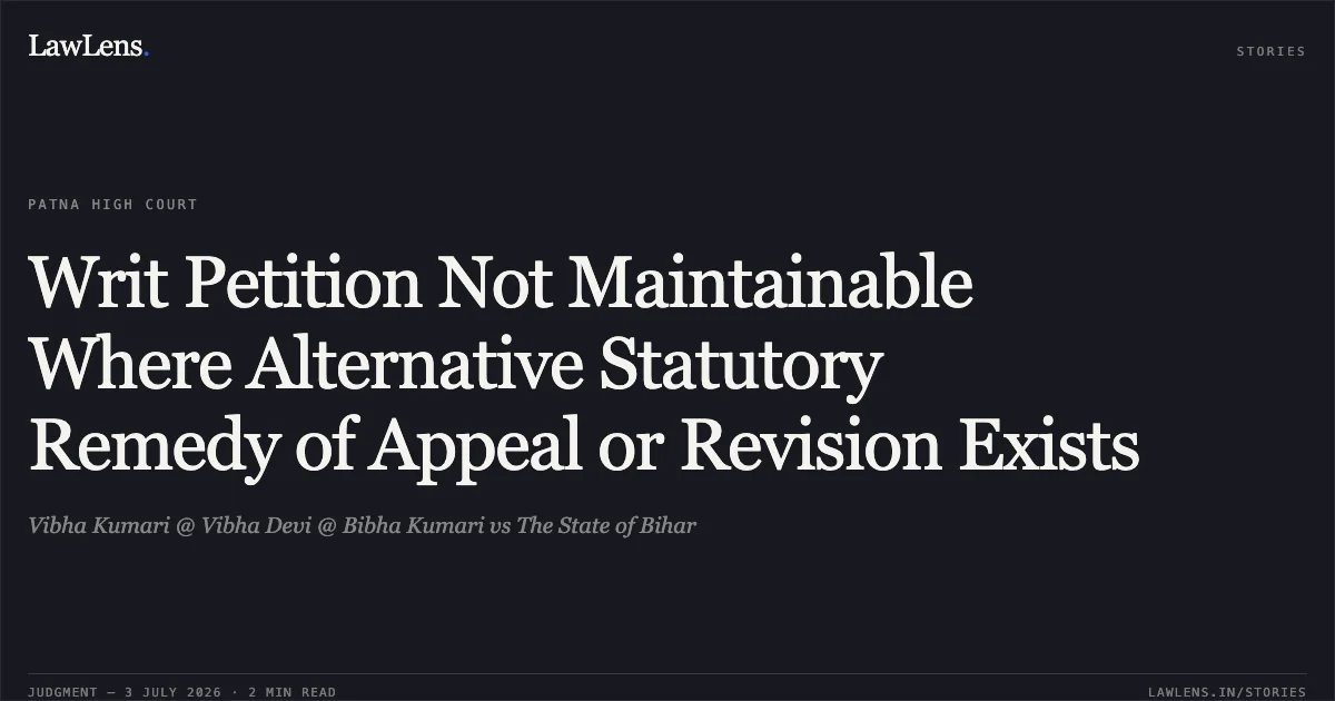 Writ Petition Not Maintainable Where Alternative Statutory Remedy of Appeal or Revision Exists. Vibha Kumari @ Vibha Devi @ Bibha Kumari vs The State of Bihar. Patna High Court. LawLens