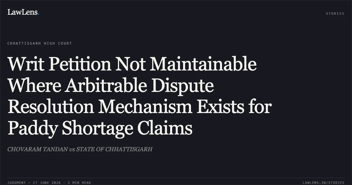 Writ Petition Not Maintainable Where Arbitrable Dispute Resolution Mechanism Exists for Paddy Shortage Claims. CHOVARAM TANDAN vs STATE OF CHHATTISGARH. Chhattisgarh High Court. LawLens