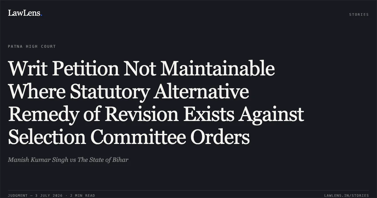 Writ Petition Not Maintainable Where Statutory Alternative Remedy of Revision Exists Against Selection Committee Orders. Manish Kumar Singh vs The State of Bihar. Patna High Court. LawLens