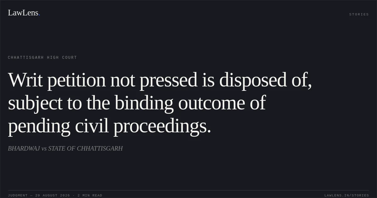 Writ petition not pressed is disposed of, subject to the binding outcome of pending civil proceedings.. BHARDWAJ vs STATE OF CHHATTISGARH. Chhattisgarh High Court. LawLens
