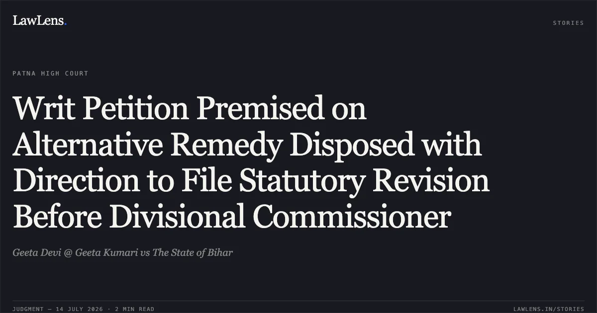 Writ Petition Premised on Alternative Remedy Disposed with Direction to File Statutory Revision Before Divisional Commissioner. Geeta Devi @ Geeta Kumari vs The State of Bihar. Patna High Court. LawLens