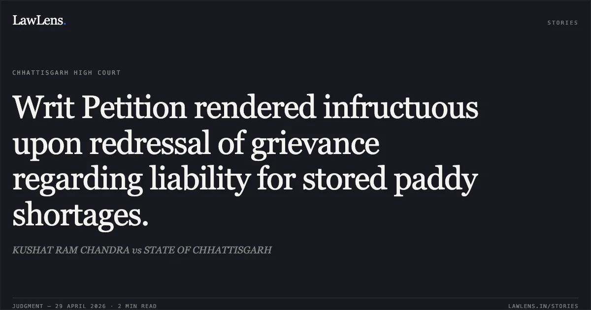 Writ Petition rendered infructuous upon redressal of grievance regarding liability for stored paddy shortages.. KUSHAT RAM CHANDRA vs STATE OF CHHATTISGARH. Chhattisgarh High Court. LawLens