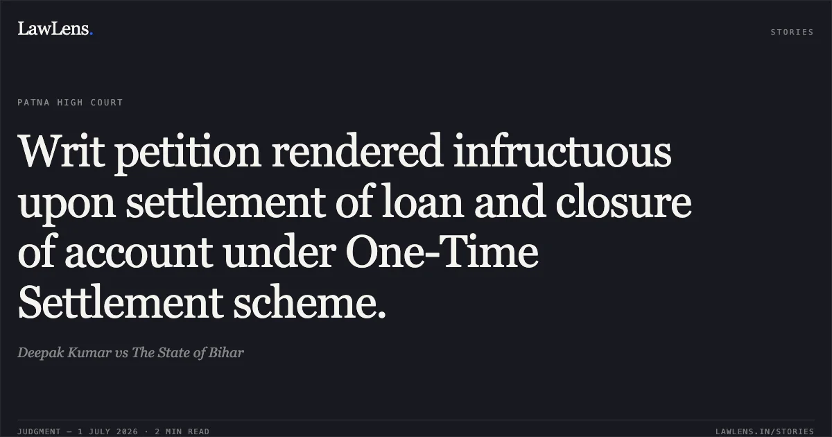 Writ petition rendered infructuous upon settlement of loan and closure of account under One-Time Settlement scheme.. Deepak Kumar vs The State of Bihar. Patna High Court. LawLens