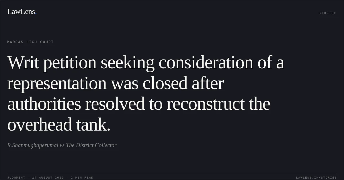 Writ petition seeking consideration of a representation was closed after authorities resolved to reconstruct the overhead tank.. R.Shanmughaperumal vs The District Collector. Madras High Court. LawLens