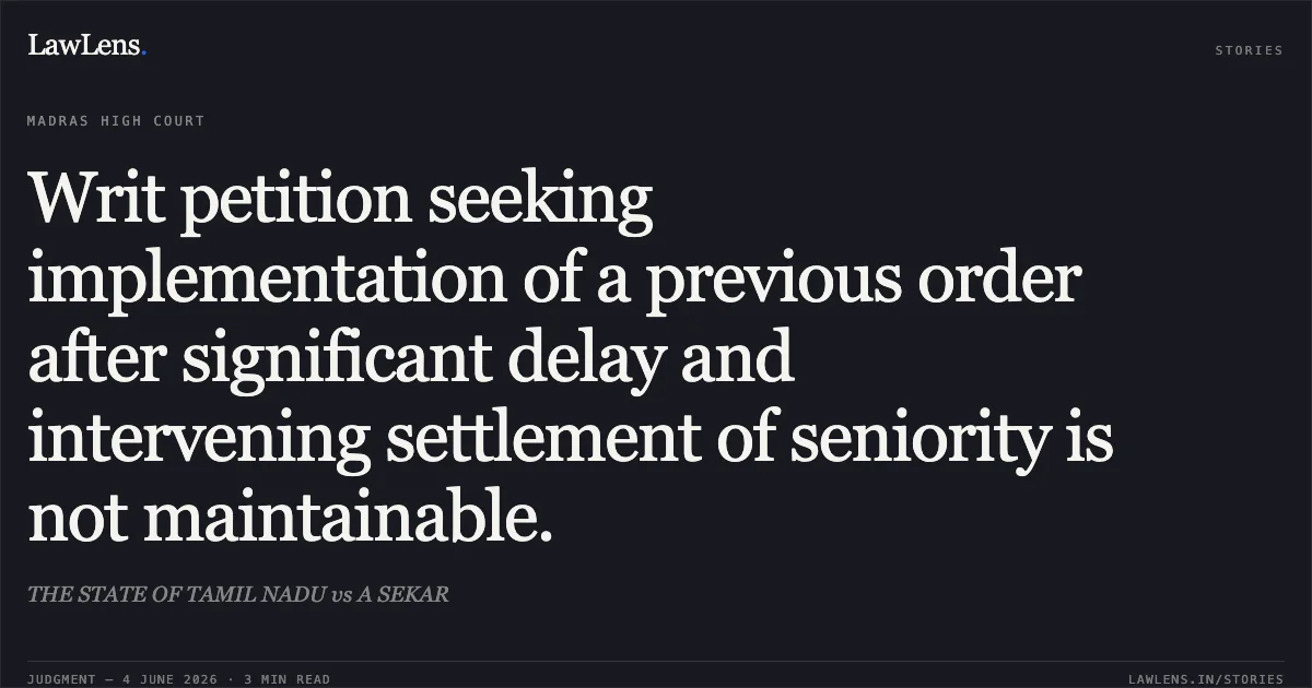 Writ petition seeking implementation of a previous order after significant delay and intervening settlement of seniority is not maintainable.. THE STATE OF TAMIL NADU vs A SEKAR. Madras High Court. LawLens