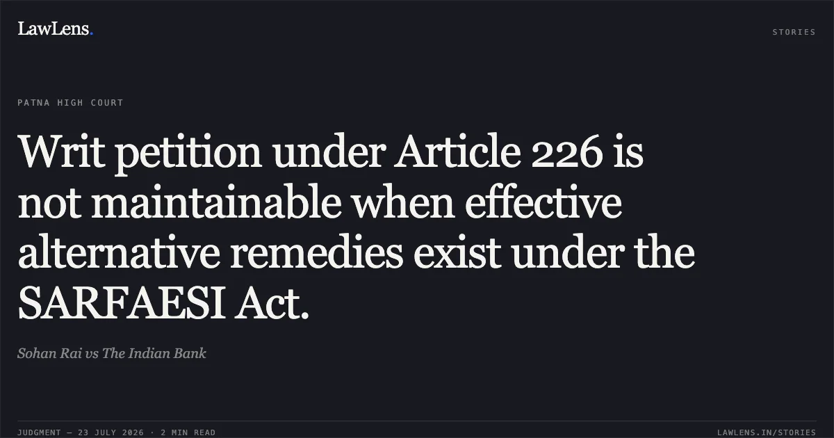 Writ petition under Article 226 is not maintainable when effective alternative remedies exist under the SARFAESI Act.. Sohan Rai vs The Indian Bank. Patna High Court. LawLens