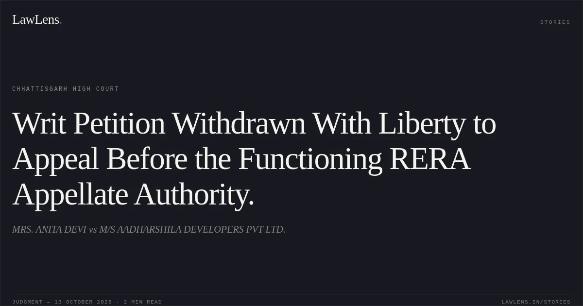 Writ Petition Withdrawn With Liberty to Appeal Before the Functioning RERA Appellate Authority.. MRS. ANITA DEVI vs M/S AADHARSHILA DEVELOPERS PVT LTD.. Chhattisgarh High Court. LawLens