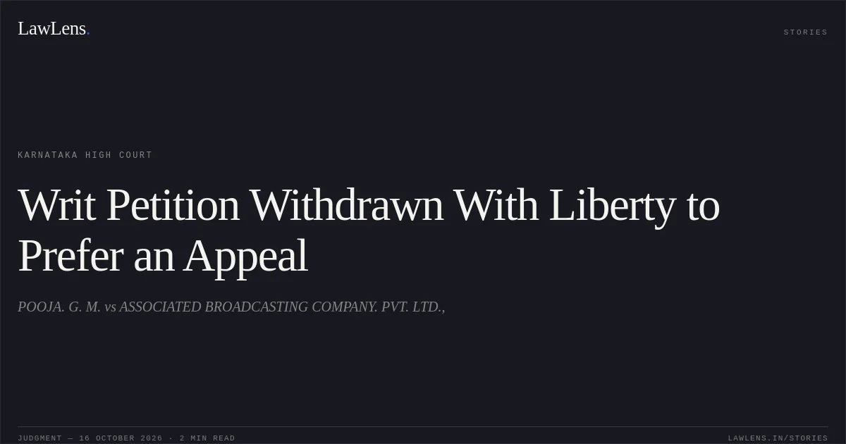 Writ Petition Withdrawn With Liberty to Prefer an Appeal. POOJA. G. M. vs ASSOCIATED BROADCASTING COMPANY. PVT. LTD.,. Karnataka High Court. LawLens