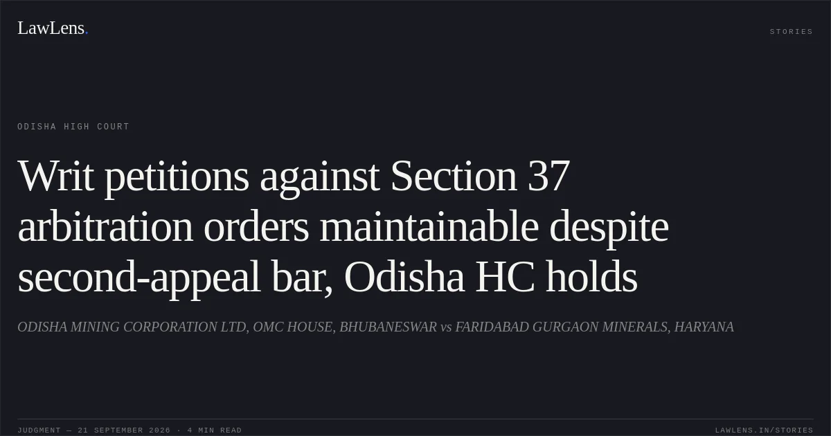 Writ petitions against Section 37 arbitration orders maintainable despite second-appeal bar, Odisha HC holds. ODISHA MINING CORPORATION LTD, OMC HOUSE, BHUBANESWAR vs FARIDABAD GURGAON MINERALS, HARYANA. Odisha High Court. LawLens
