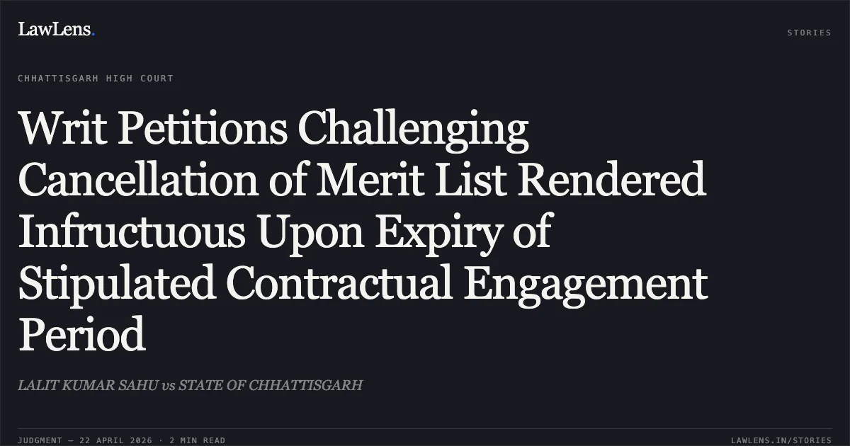 Writ Petitions Challenging Cancellation of Merit List Rendered Infructuous Upon Expiry of Stipulated Contractual Engagement Period. LALIT KUMAR SAHU vs STATE OF CHHATTISGARH. Chhattisgarh High Court. LawLens