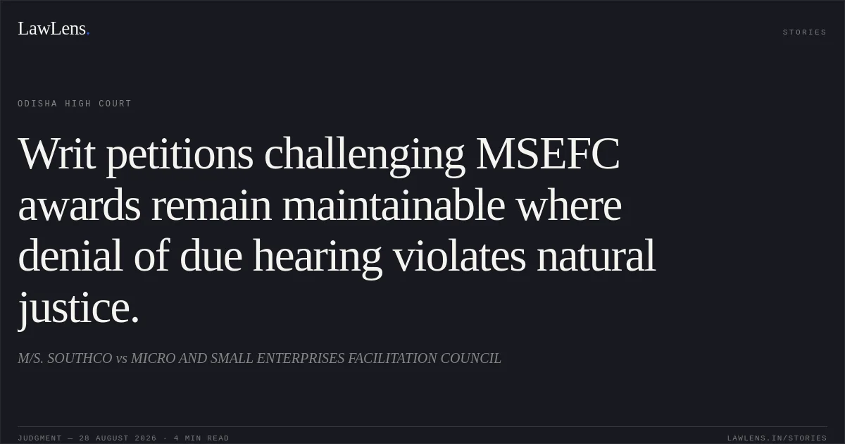 Writ petitions challenging MSEFC awards remain maintainable where denial of due hearing violates natural justice.. M/S. SOUTHCO vs MICRO AND SMALL ENTERPRISES FACILITATION COUNCIL. Odisha High Court. LawLens