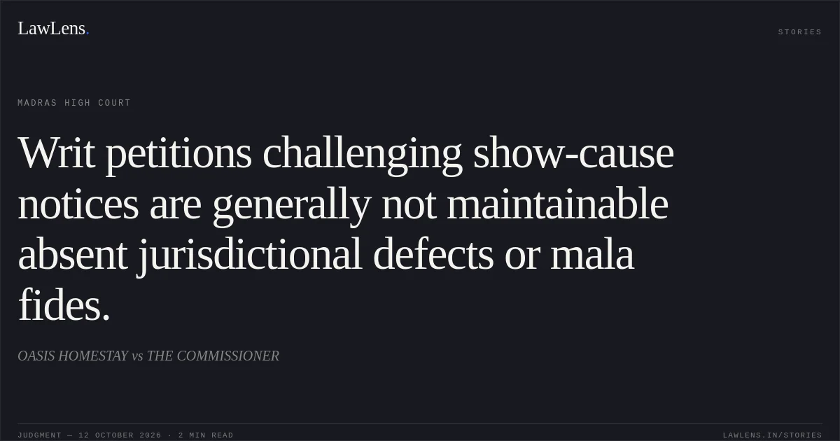 Writ petitions challenging show-cause notices are generally not maintainable absent jurisdictional defects or mala fides.. OASIS HOMESTAY vs THE COMMISSIONER. Madras High Court. LawLens