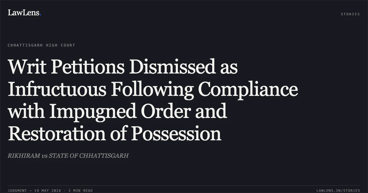 Writ Petitions Dismissed as Infructuous Following Compliance with Impugned Order and Restoration of Possession. RIKHIRAM vs STATE OF CHHATTISGARH. Chhattisgarh High Court. LawLens