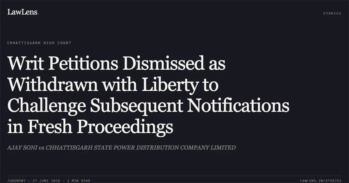 Writ Petitions Dismissed as Withdrawn with Liberty to Challenge Subsequent Notifications in Fresh Proceedings. AJAY SONI vs CHHATTISGARH STATE POWER DISTRIBUTION COMPANY LIMITED. Chhattisgarh High Court. LawLens
