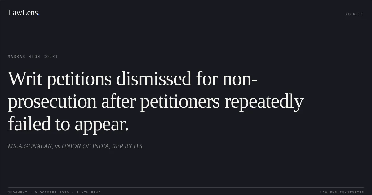 Writ petitions dismissed for non-prosecution after petitioners repeatedly failed to appear.. MR.A.GUNALAN, vs UNION OF INDIA, REP BY ITS. Madras High Court. LawLens
