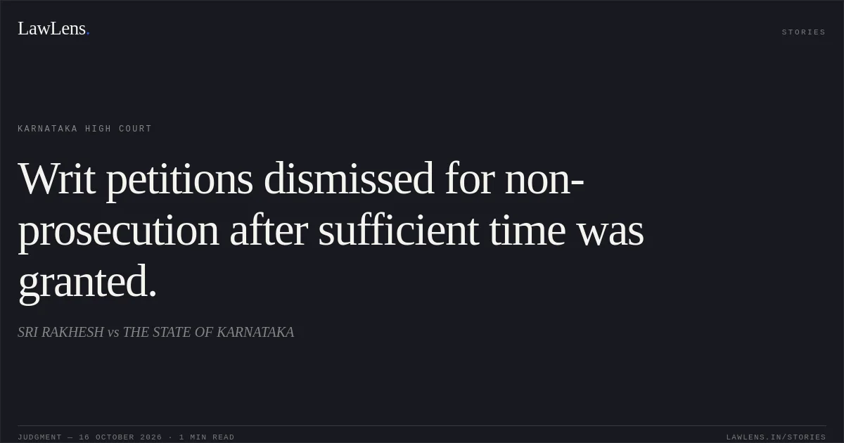 Writ petitions dismissed for non-prosecution after sufficient time was granted.. SRI RAKHESH vs THE STATE OF KARNATAKA. Karnataka High Court. LawLens